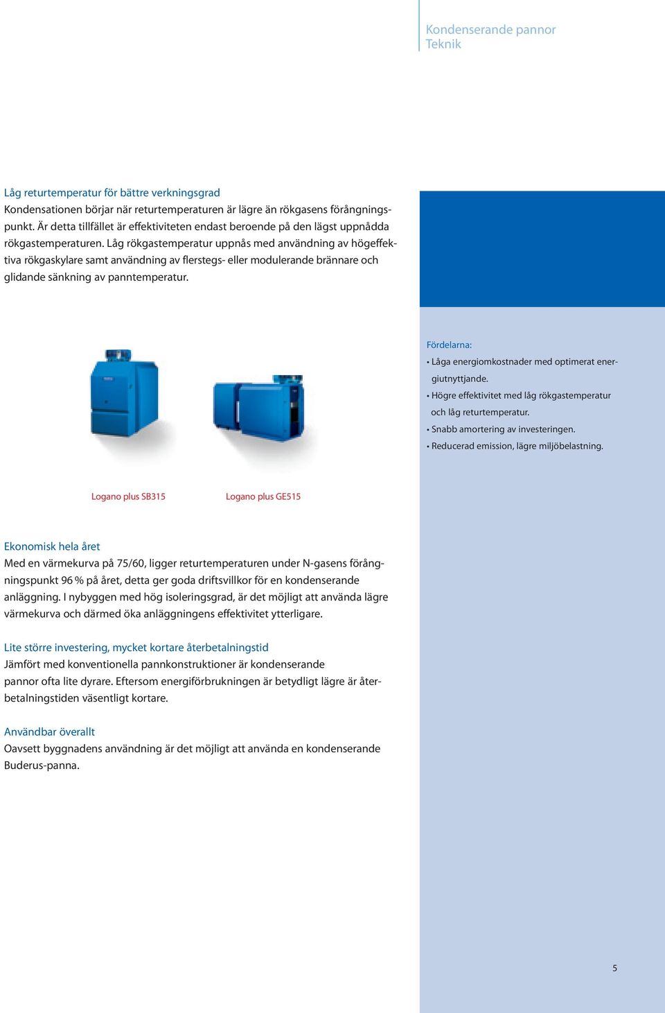 Låg rökgastemperatur uppnås med användning av högeffektiva rökgaskylare samt användning av flerstegs- eller modulerande brännare och glidande sänkning av panntemperatur.