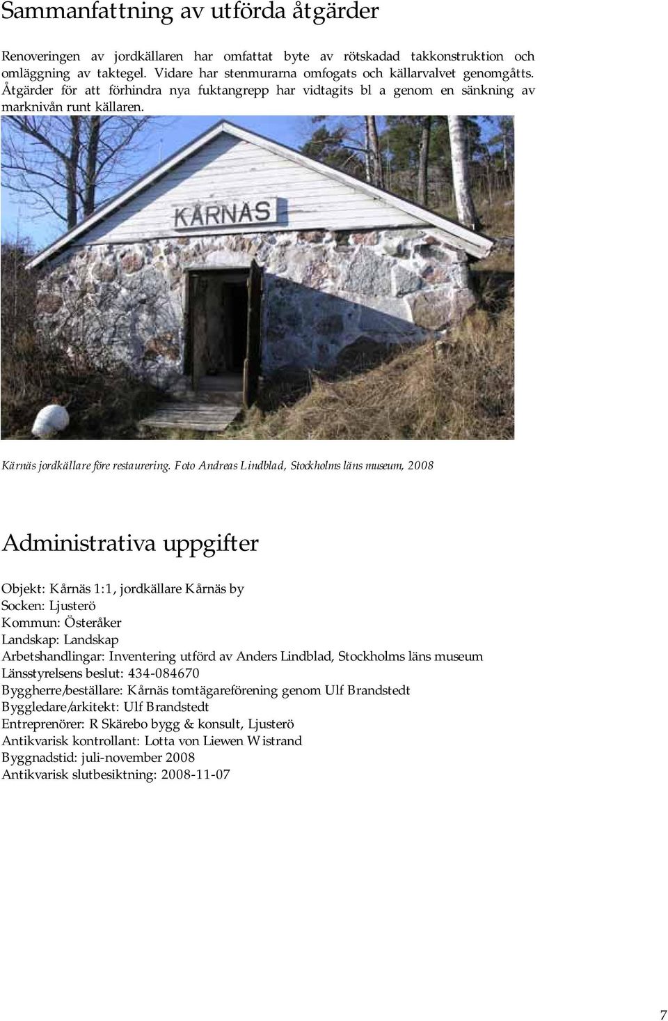 Foto Andreas Lindblad, Stockholms läns museum, 2008 Administrativa uppgifter Objekt: Kårnäs 1:1, jordkällare Kårnäs by Socken: Ljusterö Kommun: Österåker Landskap: Landskap Arbetshandlingar: