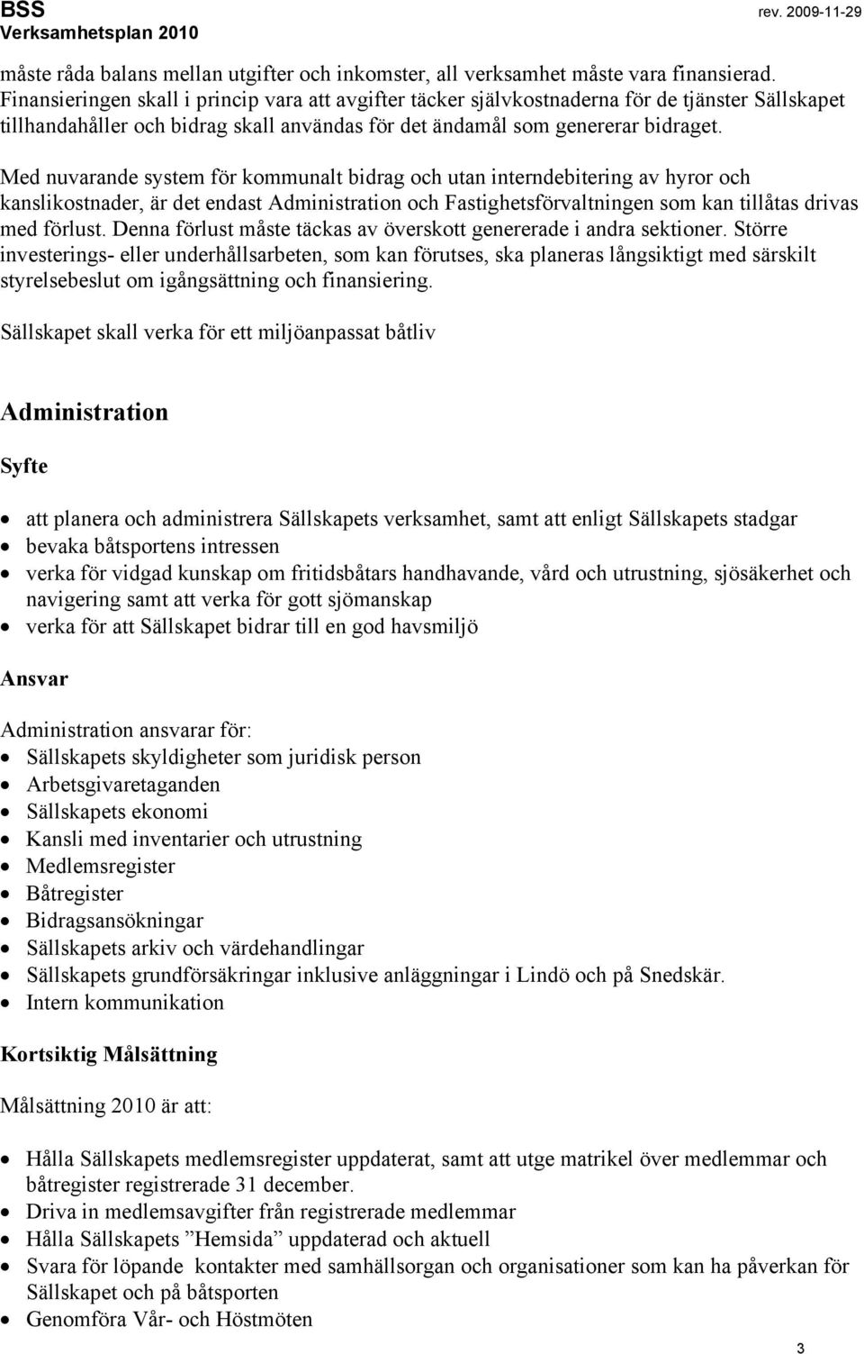 Med nuvarande system för kommunalt bidrag och utan interndebitering av hyror och kanslikostnader, är det endast Administration och Fastighetsförvaltningen som kan tillåtas drivas med förlust.