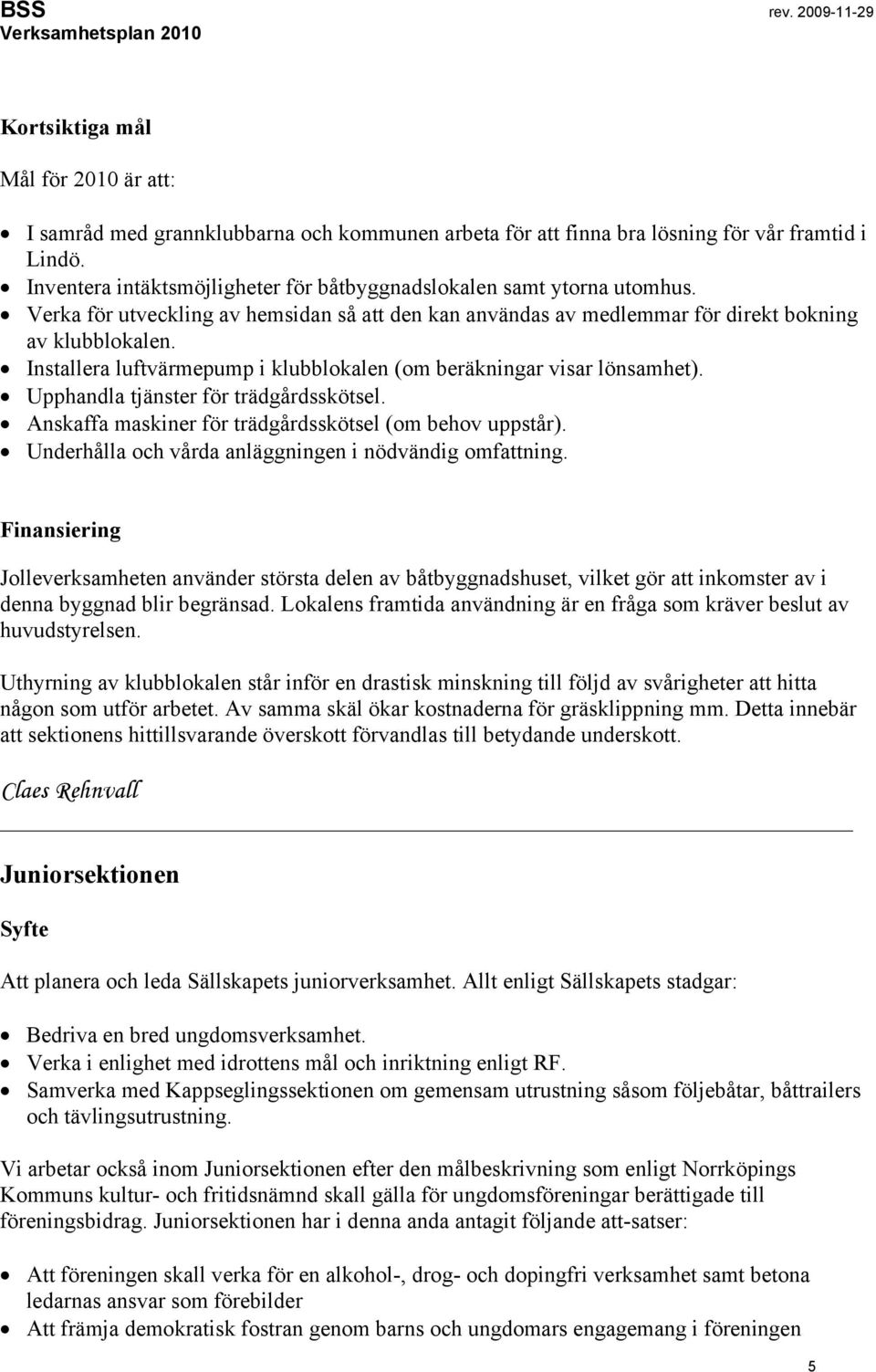 Installera luftvärmepump i klubblokalen (om beräkningar visar lönsamhet). Upphandla tjänster för trädgårdsskötsel. Anskaffa maskiner för trädgårdsskötsel (om behov uppstår).