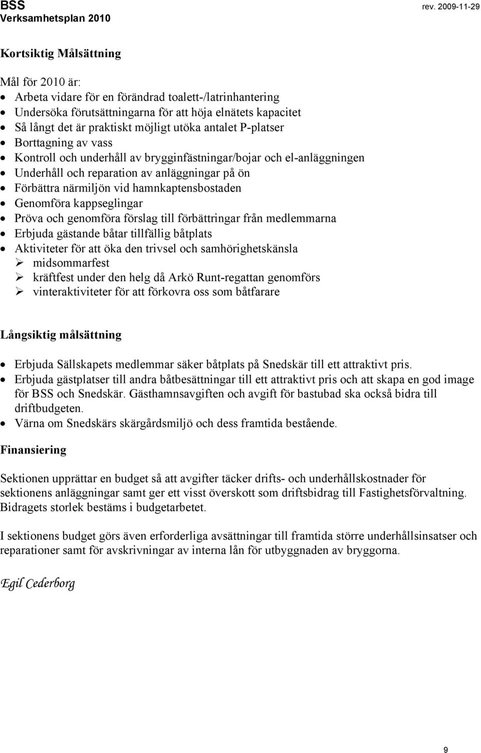 Genomföra kappseglingar Pröva och genomföra förslag till förbättringar från medlemmarna Erbjuda gästande båtar tillfällig båtplats Aktiviteter för att öka den trivsel och samhörighetskänsla