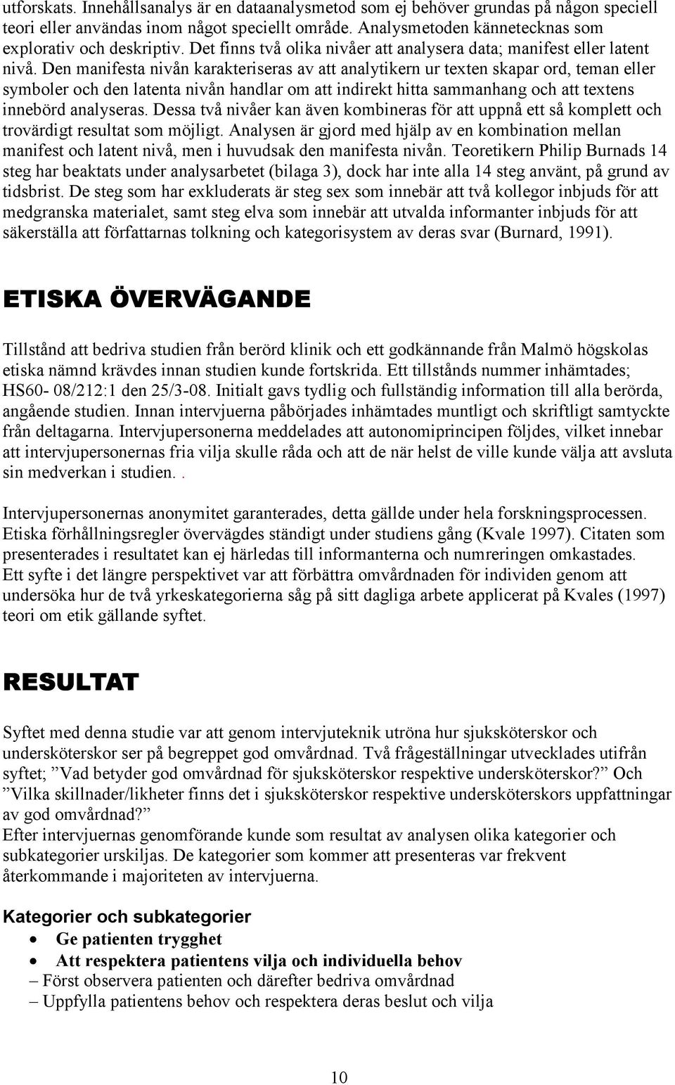 Den manifesta nivån karakteriseras av att analytikern ur texten skapar ord, teman eller symboler och den latenta nivån handlar om att indirekt hitta sammanhang och att textens innebörd analyseras.