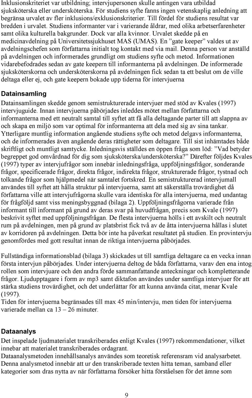 Studiens informanter var i varierande åldrar, med olika arbetserfarenheter samt olika kulturella bakgrunder. Dock var alla kvinnor.