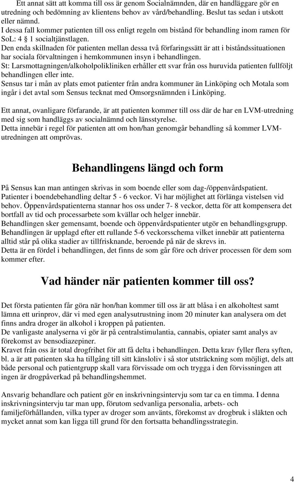 Den enda skillnaden för patienten mellan dessa två förfaringssätt är att i biståndssituationen har sociala förvaltningen i hemkommunen insyn i behandlingen.