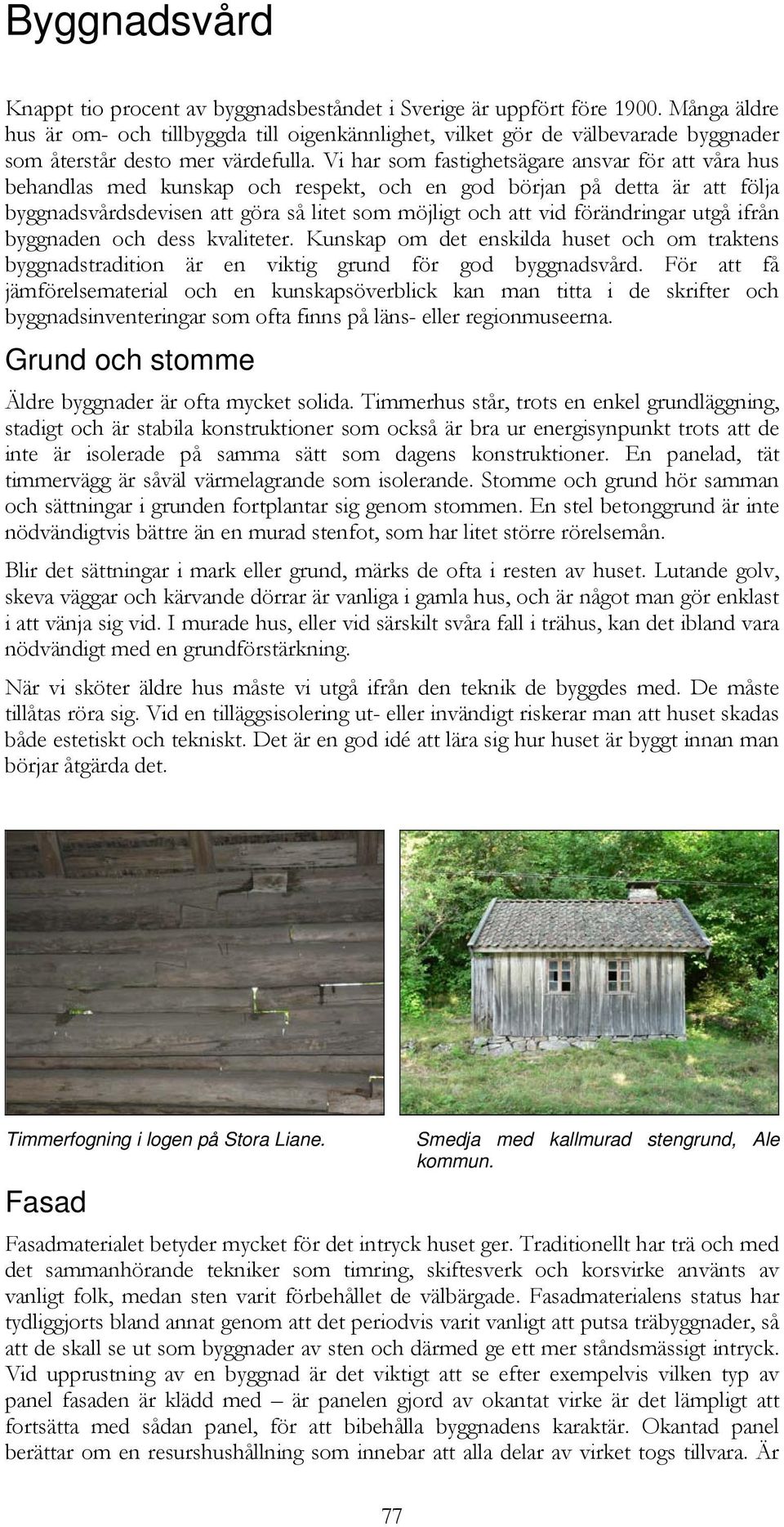 Vi har som fastighetsägare ansvar för att våra hus behandlas med kunskap och respekt, och en god början på detta är att följa byggnadsvårdsdevisen att göra så litet som möjligt och att vid