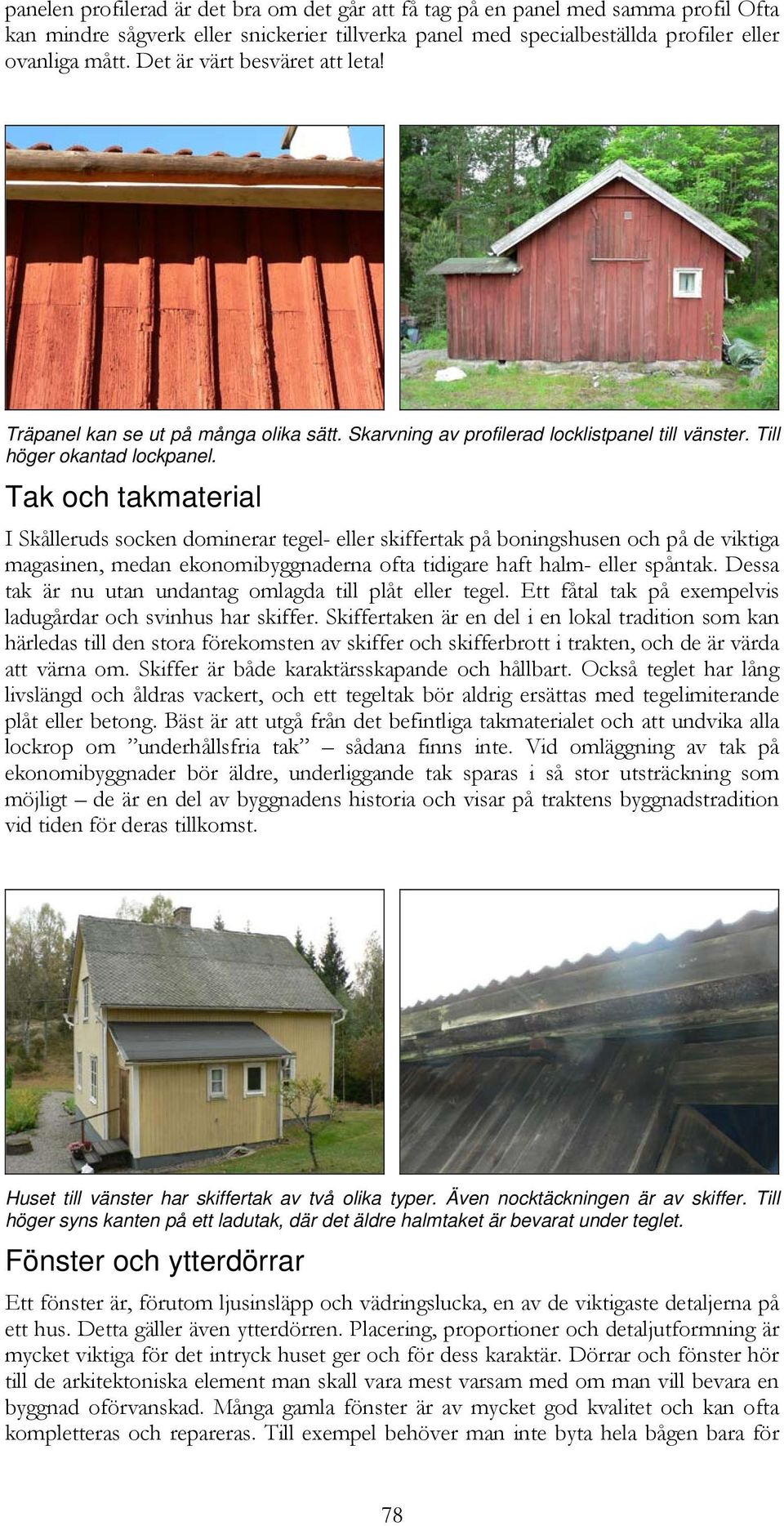 Tak och takmaterial I Skålleruds socken dominerar tegel- eller skiffertak på boningshusen och på de viktiga magasinen, medan ekonomibyggnaderna ofta tidigare haft halm- eller spåntak.