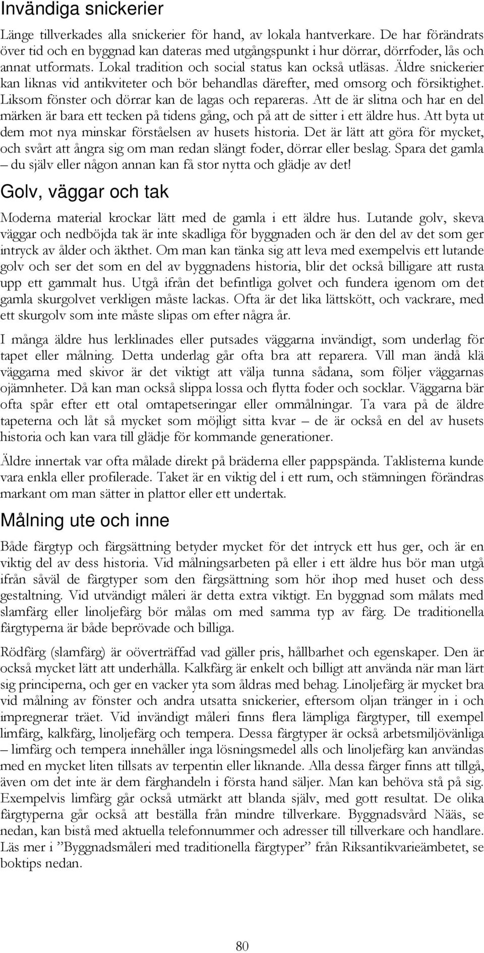 Äldre snickerier kan liknas vid antikviteter och bör behandlas därefter, med omsorg och försiktighet. Liksom fönster och dörrar kan de lagas och repareras.