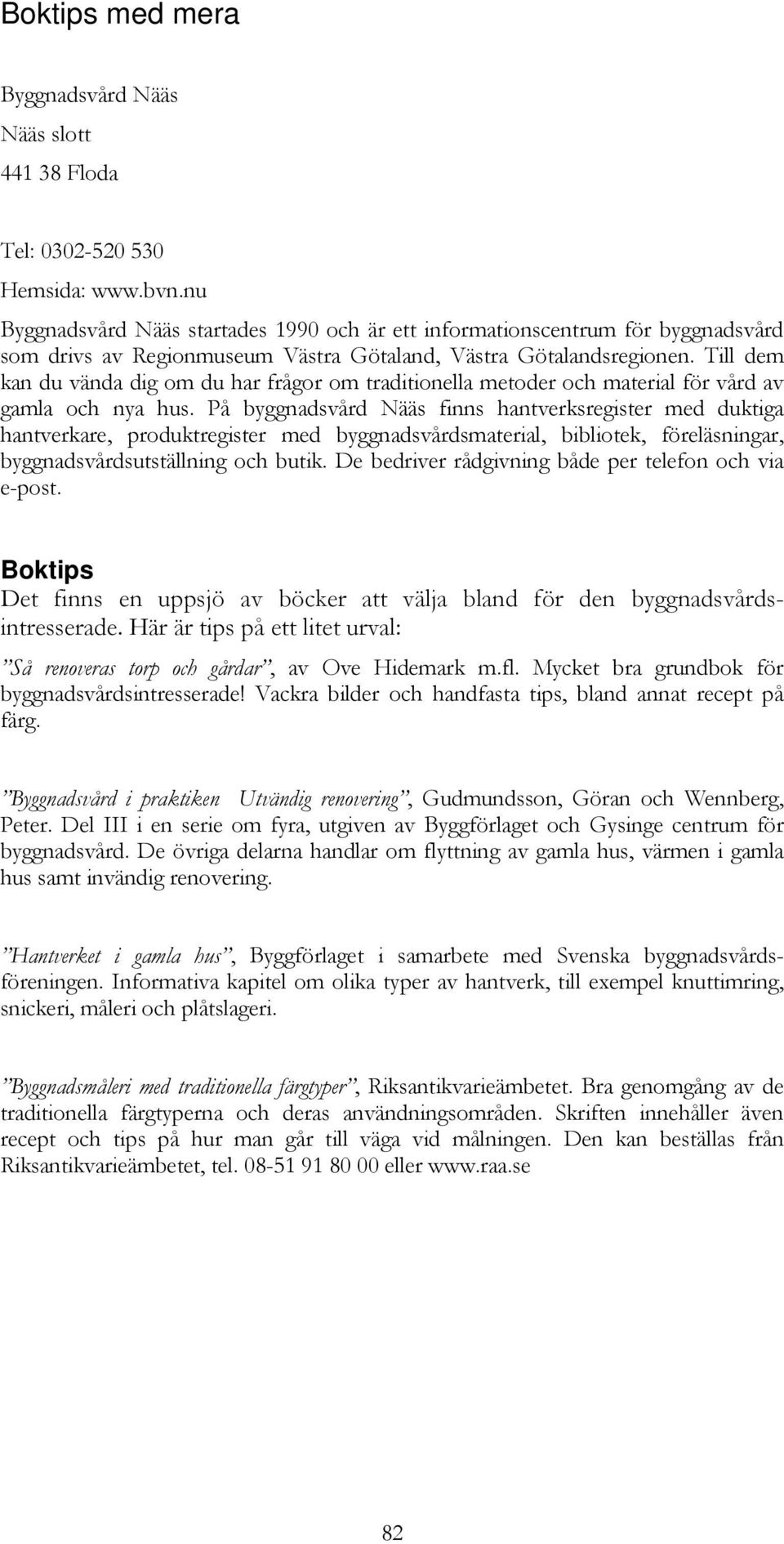 Till dem kan du vända dig om du har frågor om traditionella metoder och material för vård av gamla och nya hus.