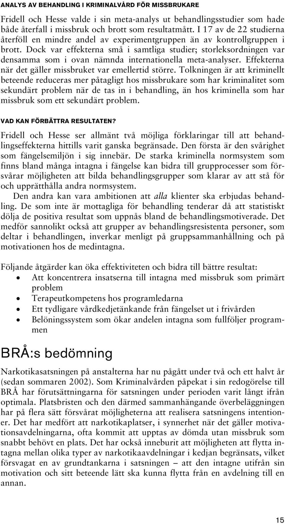 Dock var effekterna små i samtliga studier; storleksordningen var densamma som i ovan nämnda internationella meta-analyser. Effekterna när det gäller missbruket var emellertid större.