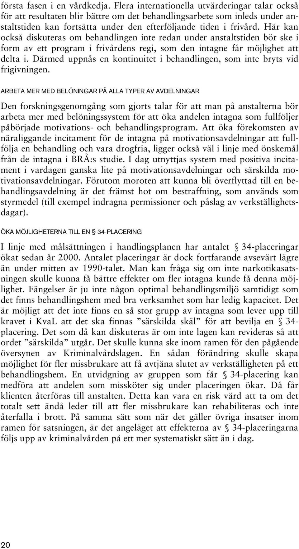 Här kan också diskuteras om behandlingen inte redan under anstaltstiden bör ske i form av ett program i frivårdens regi, som den intagne får möjlighet att delta i.