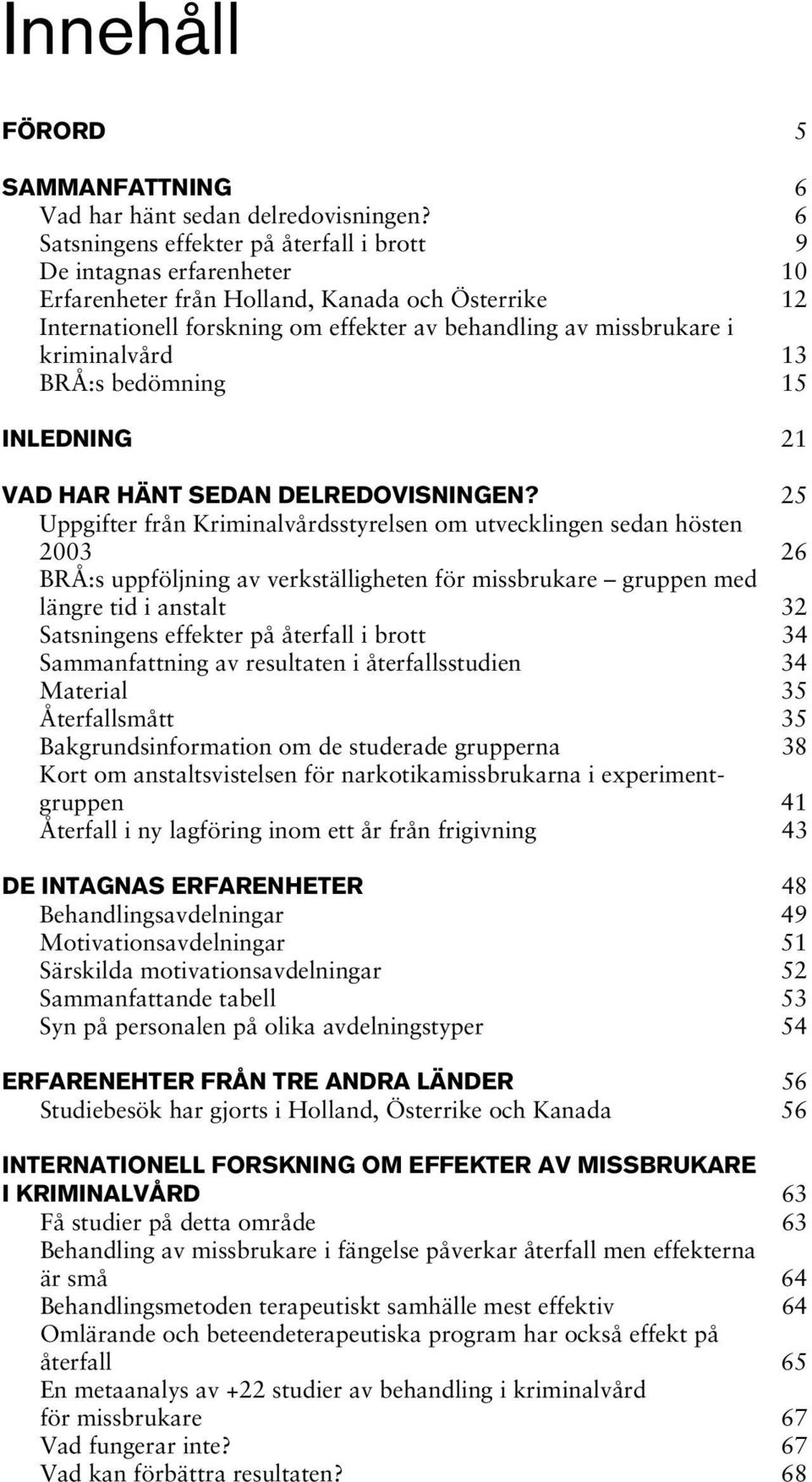 kriminalvård 13 BRÅ:s bedömning 15 INLEDNING 21 VAD HAR HÄNT SEDAN DELREDOVISNINGEN?