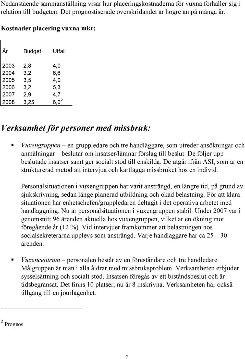 tre handläggare, som utreder ansökningar och anmälningar beslutar om insatser/lämnar förslag till beslut. De följer upp beslutade insatser samt ger socialt stöd till enskilda.