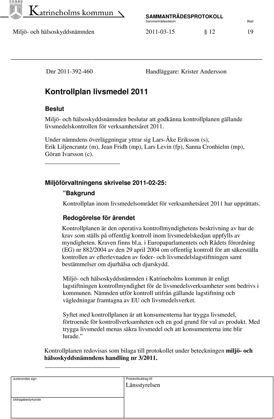 Under nämndens överläggningar yttrar sig Lars-Åke Eriksson (s), Erik Liljencrantz (m), Jean Fridh (mp), Lars Levin (fp), Sanna Cronhielm (mp), Göran Ivarsson (c).