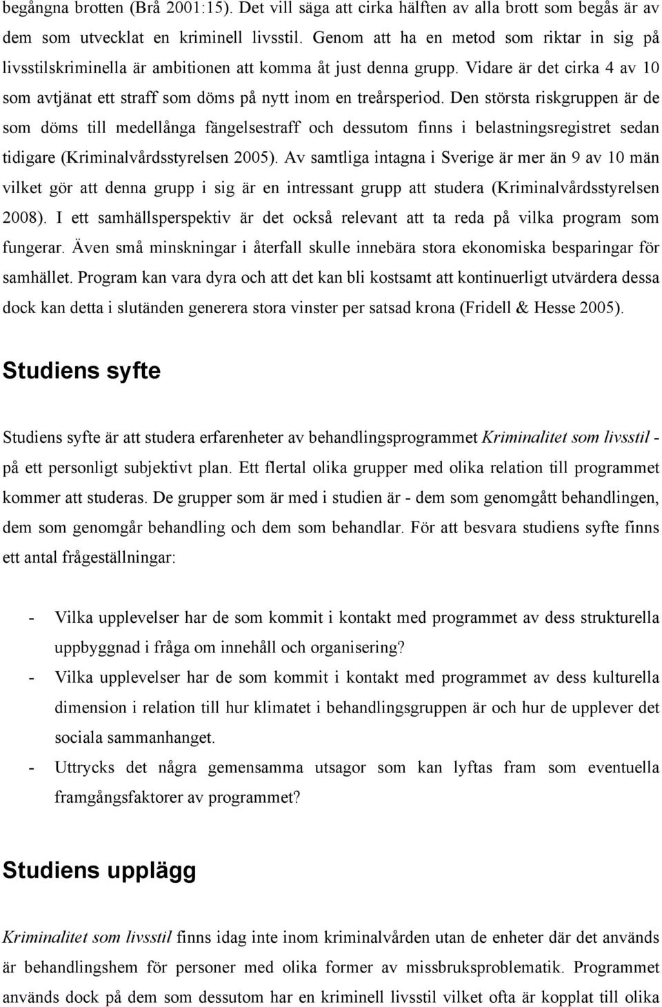 Den största riskgruppen är de som döms till medellånga fängelsestraff och dessutom finns i belastningsregistret sedan tidigare (Kriminalvårdsstyrelsen 2005).