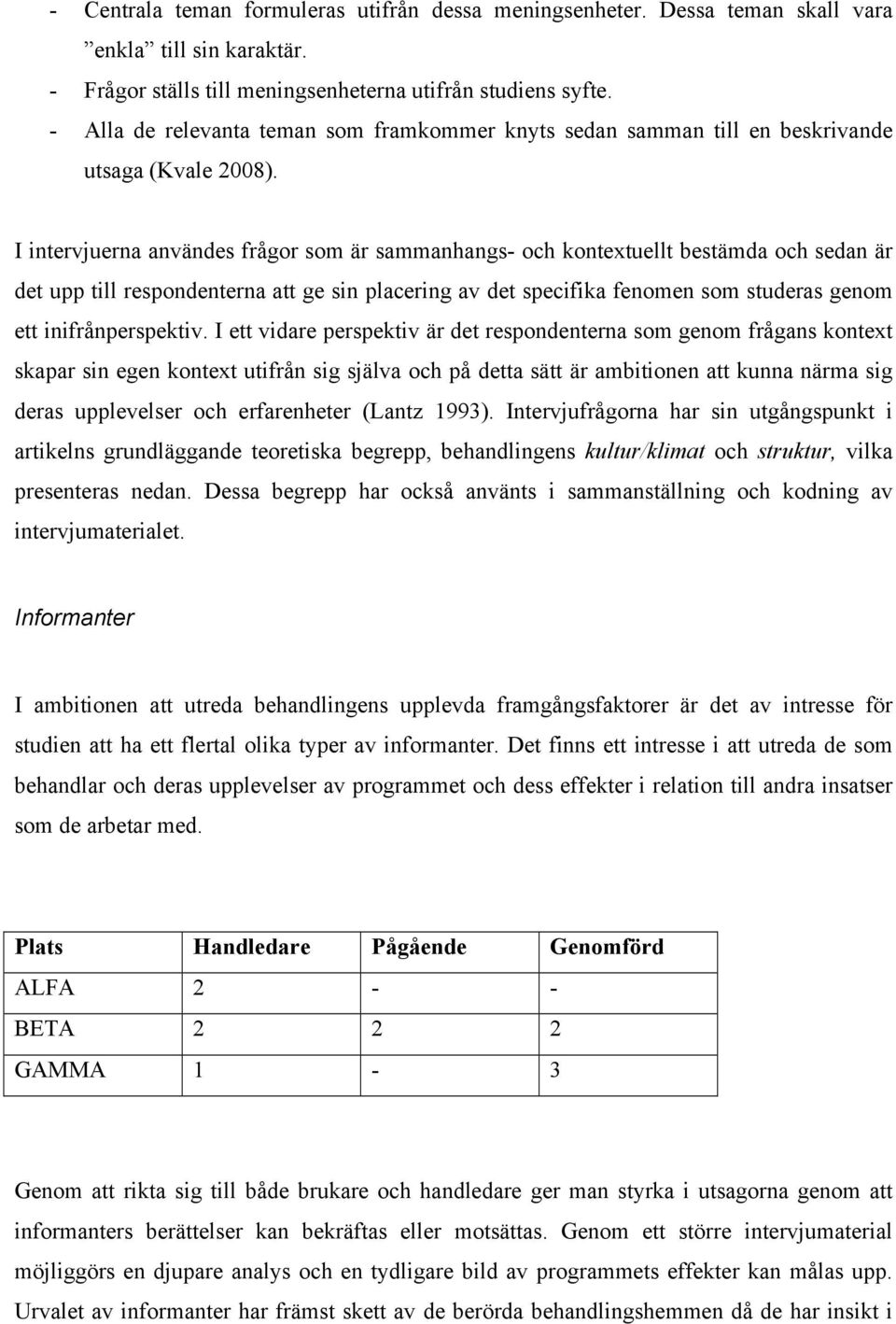 I intervjuerna användes frågor som är sammanhangs- och kontextuellt bestämda och sedan är det upp till respondenterna att ge sin placering av det specifika fenomen som studeras genom ett