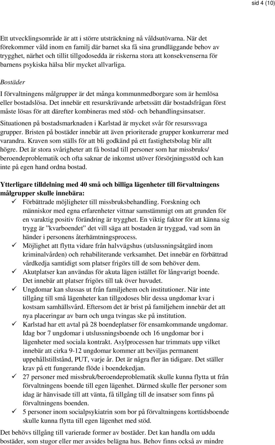 mycket allvarliga. Bostäder I förvaltningens målgrupper är det många kommunmedborgare som är hemlösa eller bostadslösa.