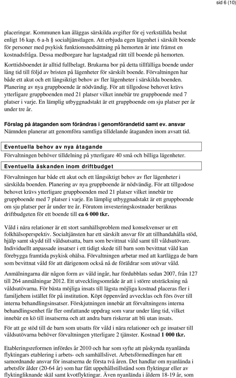 Korttidsboendet är alltid fullbelagt. Brukarna bor på detta tillfälliga boende under lång tid till följd av bristen på lägenheter för särskilt boende.