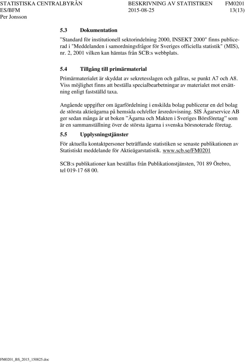 2, 2001 vilken kan hämtas från SCB:s webbplats. 5.4 Tillgång till primärmaterial Primärmaterialet är skyddat av sekretesslagen och gallras, se punkt A7 och A8.