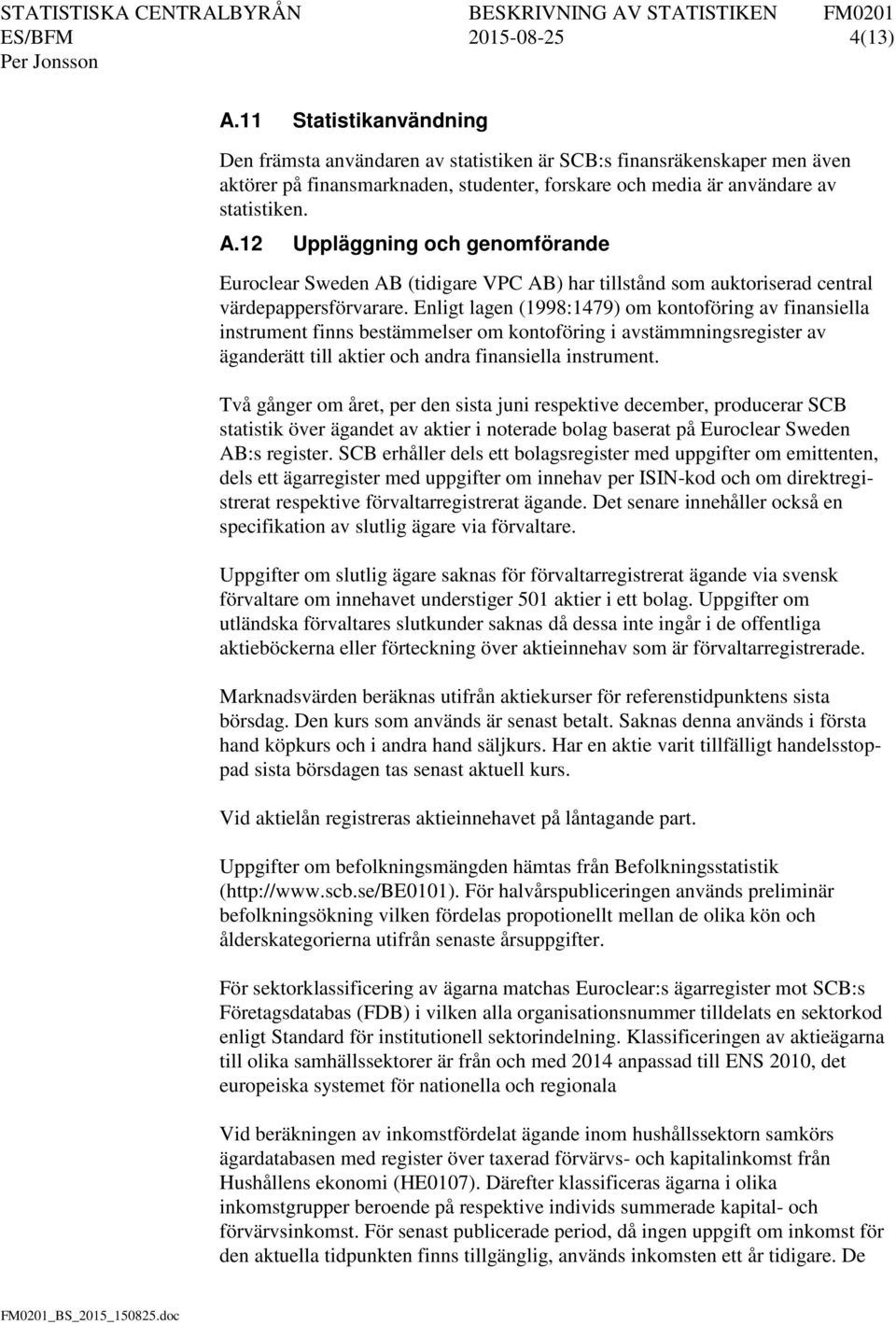 12 Uppläggning och genomförande Euroclear Sweden AB (tidigare VPC AB) har tillstånd som auktoriserad central värdepappersförvarare.