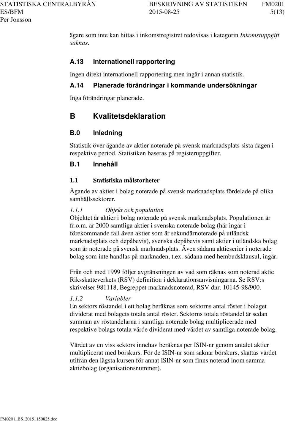 B Kvalitetsdeklaration B.0 Inledning Statistik över ägande av aktier noterade på svensk marknadsplats sista dagen i respektive period. Statistiken baseras på registeruppgifter. B.1 Innehåll 1.