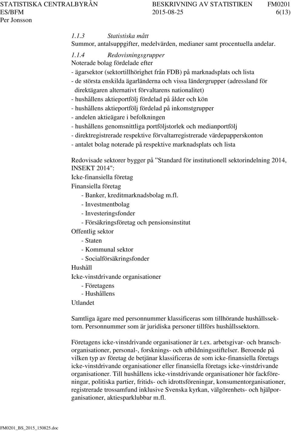 ) 1.1.3 Statistiska mått Summor, antalsuppgifter, medelvärden, medianer samt procentuella andelar. 1.1.4 Redovisningsgrupper Noterade bolag fördelade efter - ägarsektor (sektortillhörighet från FDB)