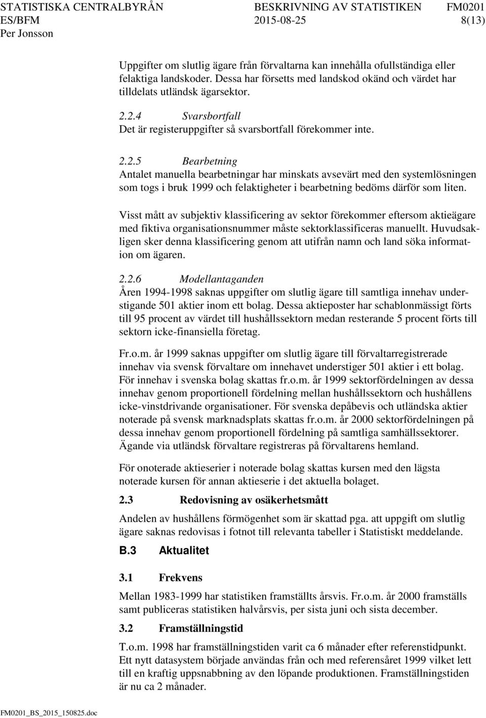 2.4 Svarsbortfall Det är registeruppgifter så svarsbortfall förekommer inte. 2.2.5 Bearbetning Antalet manuella bearbetningar har minskats avsevärt med den systemlösningen som togs i bruk 1999 och felaktigheter i bearbetning bedöms därför som liten.