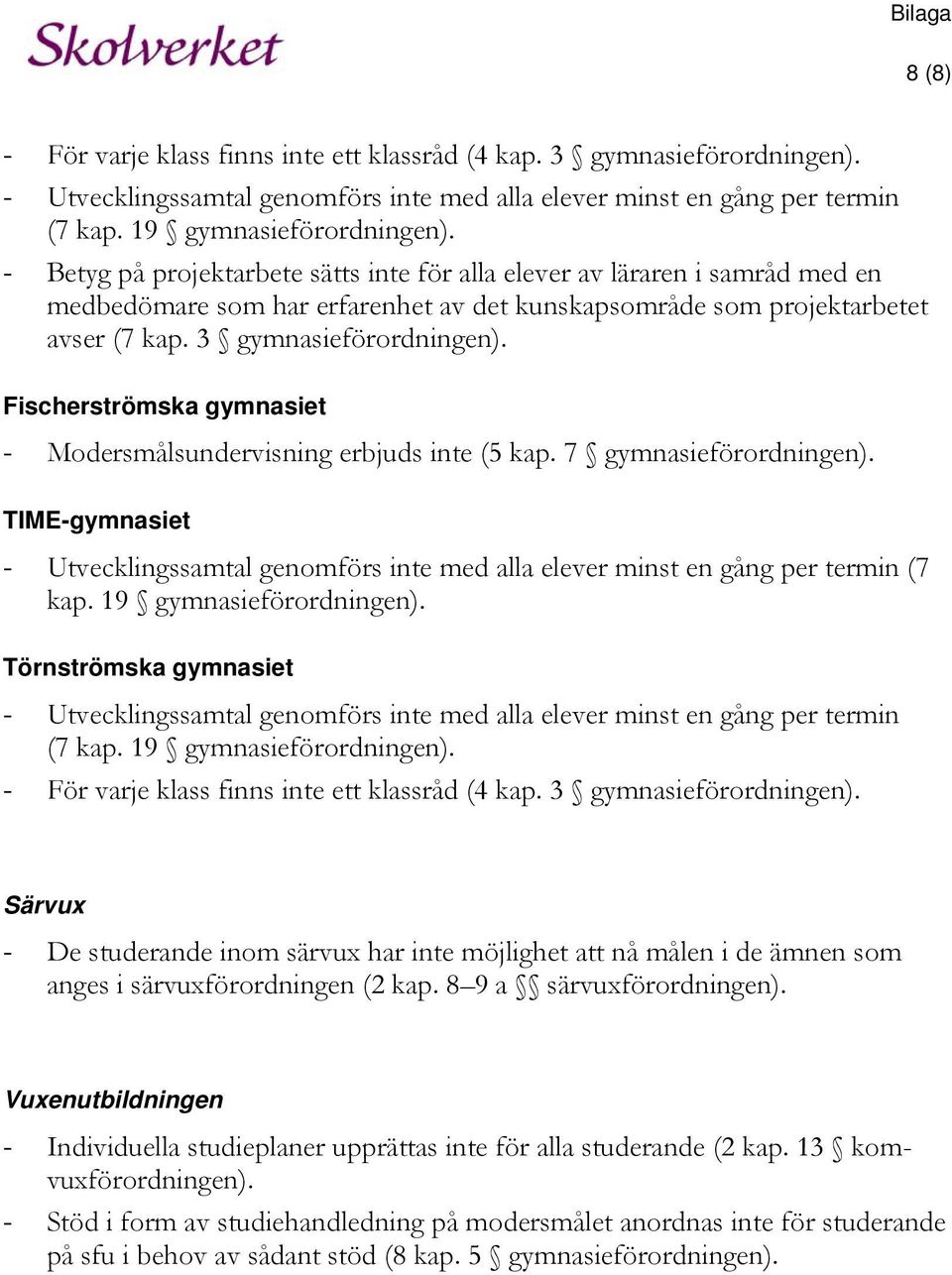 Fischerströmska gymnasiet - Modersmålsundervisning erbjuds inte (5 kap. 7 gymnasieförordningen). TIME-gymnasiet - Utvecklingssamtal genomförs inte med alla elever minst en gång per termin (7 kap.