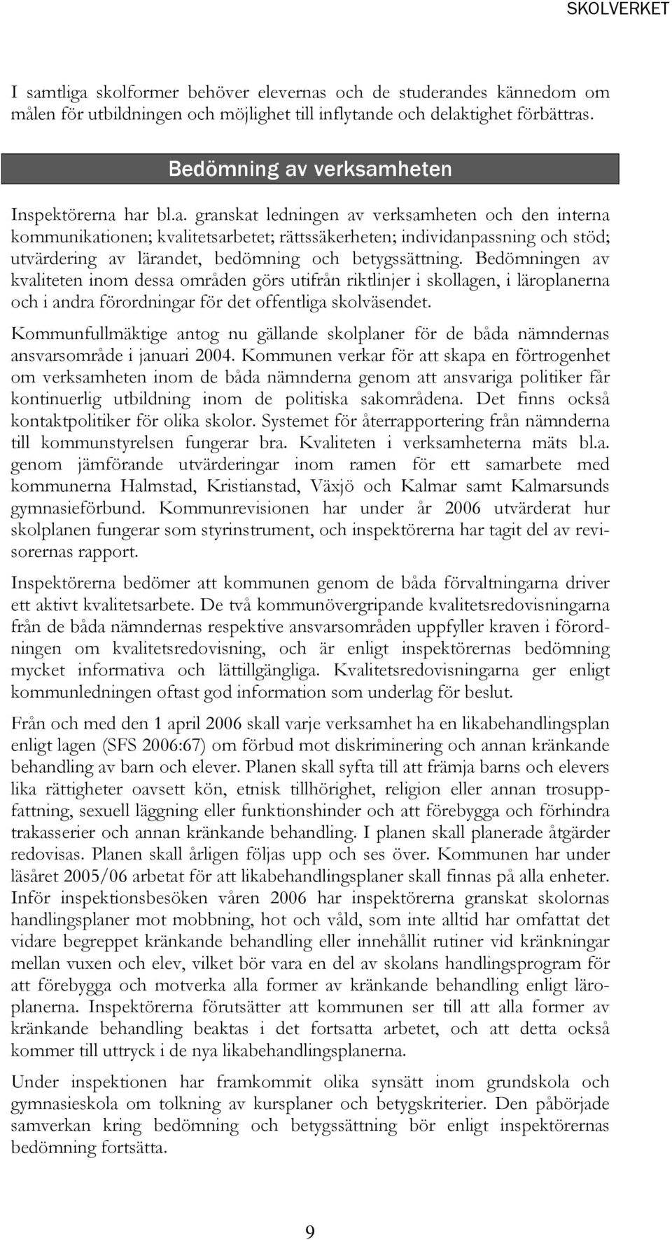 Bedömningen av kvaliteten inom dessa områden görs utifrån riktlinjer i skollagen, i läroplanerna och i andra förordningar för det offentliga skolväsendet.