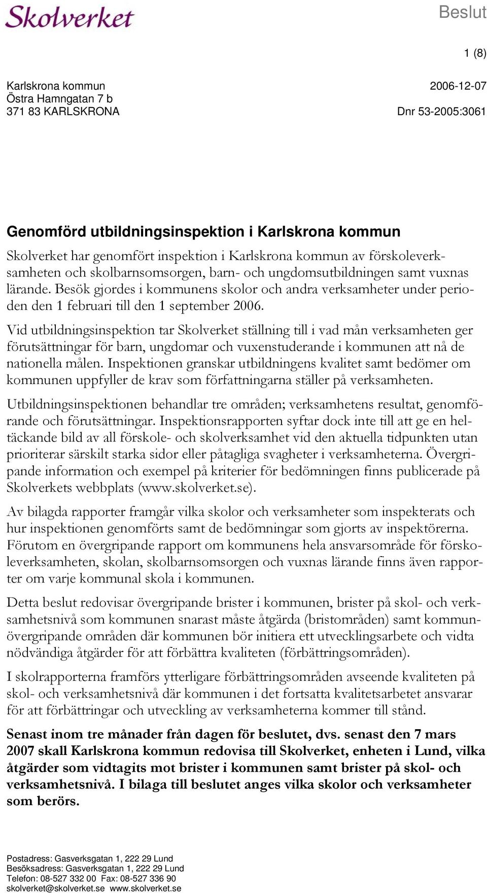 Besök gjordes i kommunens skolor och andra verksamheter under perioden den 1 februari till den 1 september 2006.