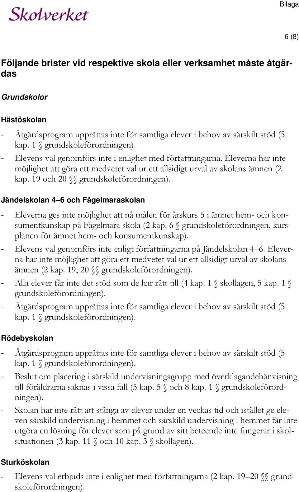 19 och 20 grundskoleförordningen). Jändelskolan 4 6 och Fågelmaraskolan - Eleverna ges inte möjlighet att nå målen för årskurs 5 i ämnet hem- och konsumentkunskap på Fågelmara skola (2 kap.