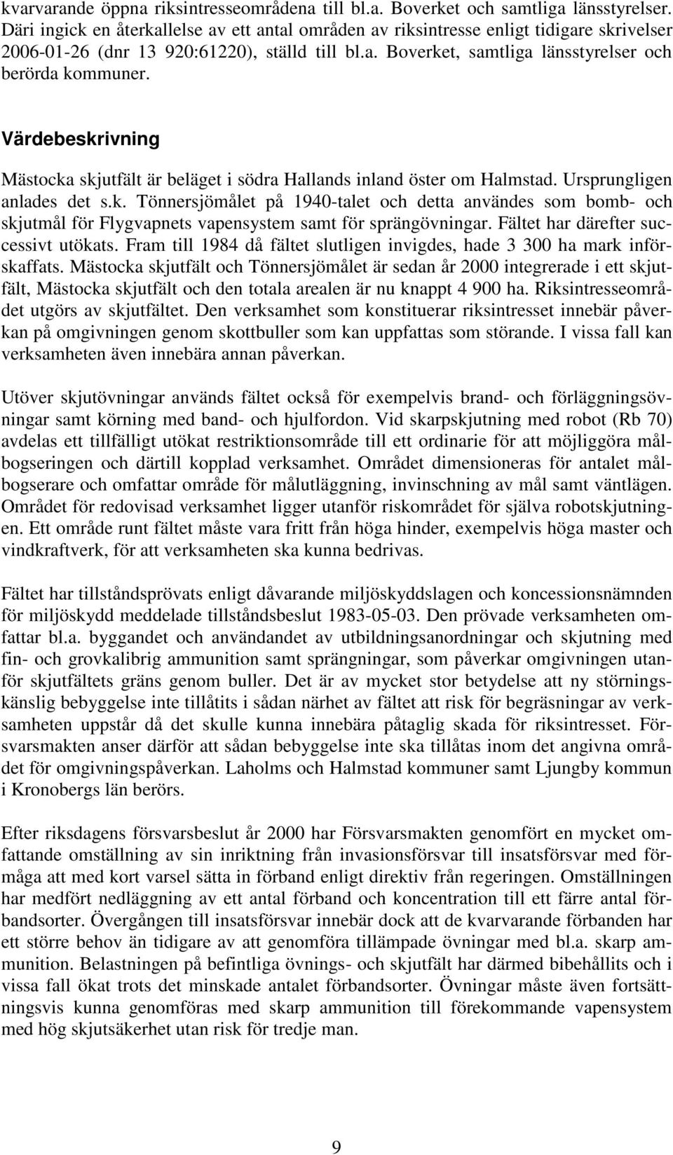 Värdebeskrivning Mästocka skjutfält är beläget i södra Hallands inland öster om Halmstad. Ursprungligen anlades det s.k. Tönnersjömålet på 1940-talet och detta användes som bomb- och skjutmål för Flygvapnets vapensystem samt för sprängövningar.