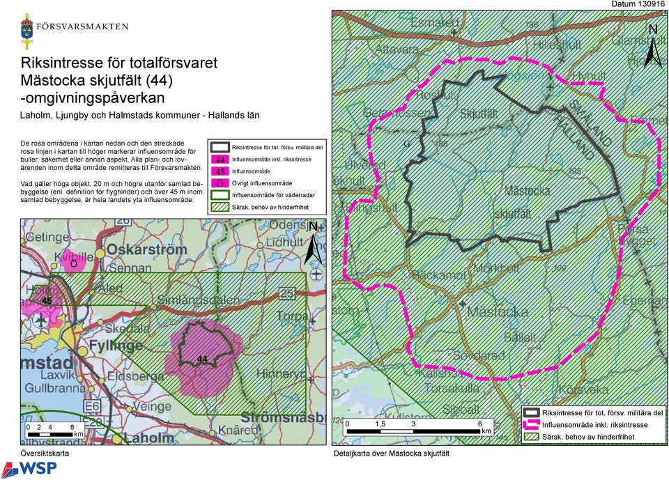 Vad gäller höga objekt, 20 m och högre utanför samlad bebyggelse (enl. definition för flyghinder) och över 45 m inom samlad bebyggelse, är hela landets yta influensområde.