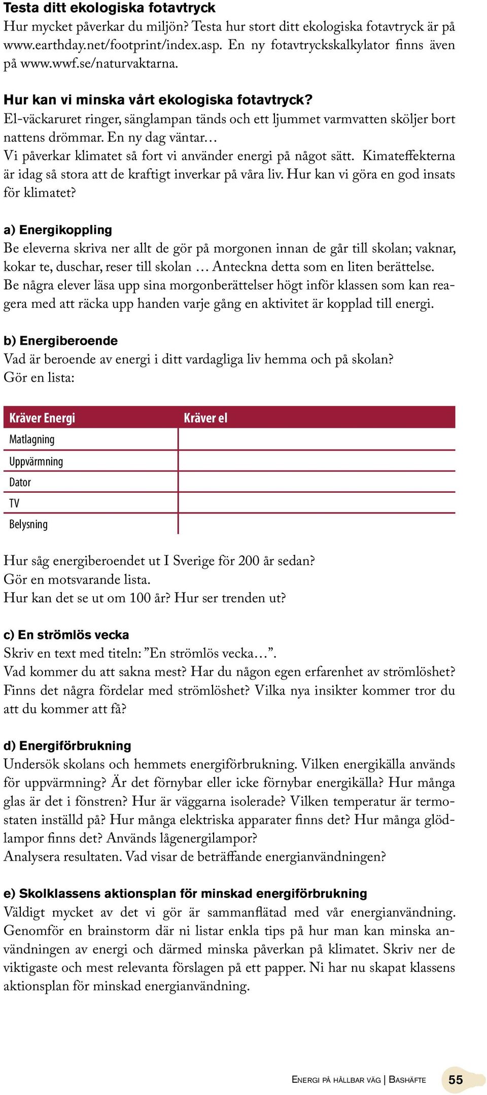 En ny dag väntar Vi påverkar klimatet så fort vi använder energi på något sätt. Kimateffekterna är idag så stora att de kraftigt inverkar på våra liv. Hur kan vi göra en god insats för klimatet?