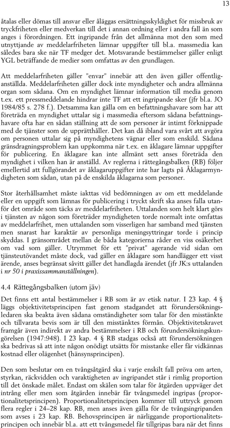 Motsvarande bestämmelser gäller enligt YGL beträffande de medier som omfattas av den grundlagen. Att meddelarfriheten gäller envar innebär att den även gäller offentliganställda.