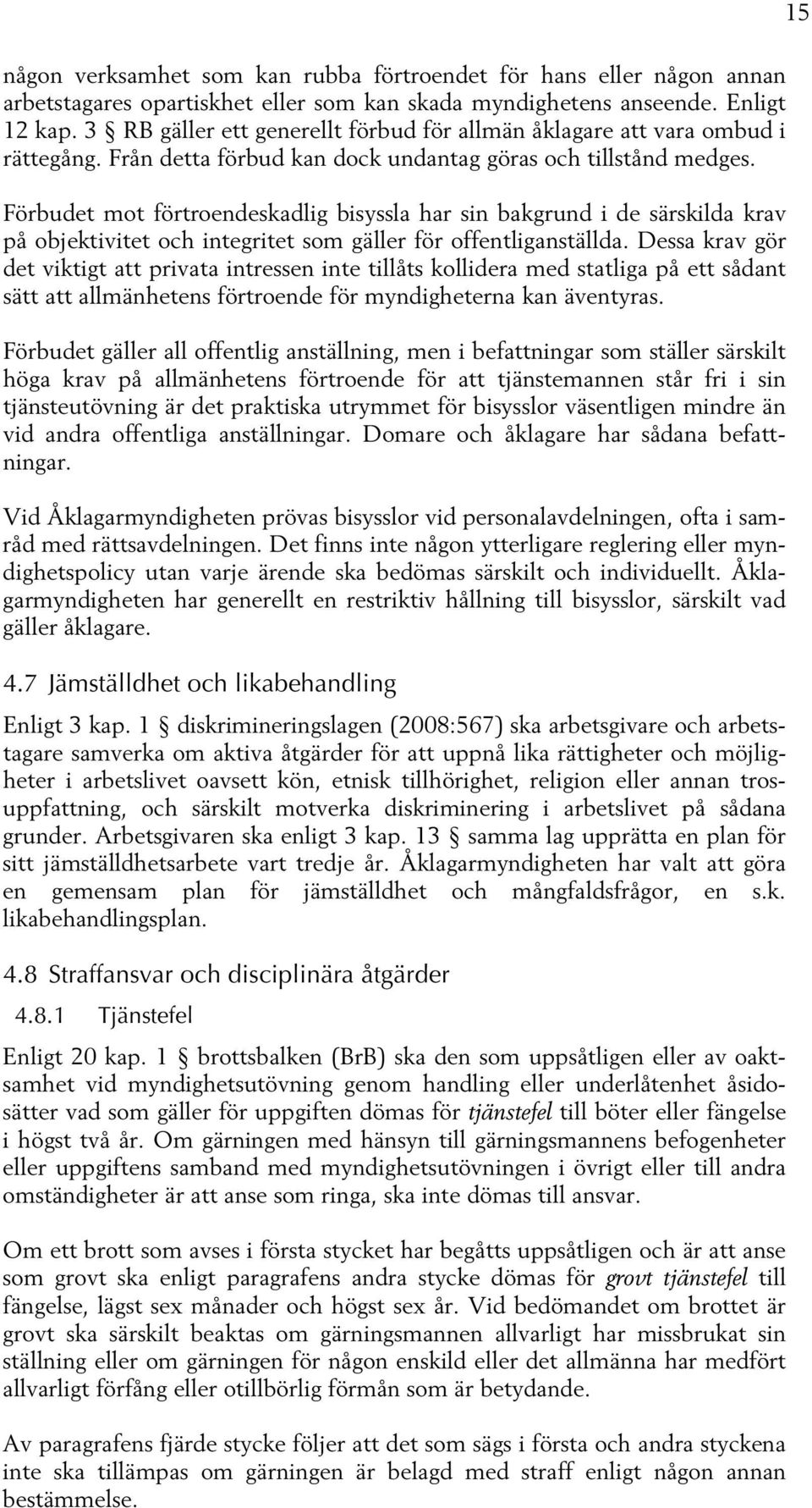 Förbudet mot förtroendeskadlig bisyssla har sin bakgrund i de särskilda krav på objektivitet och integritet som gäller för offentliganställda.