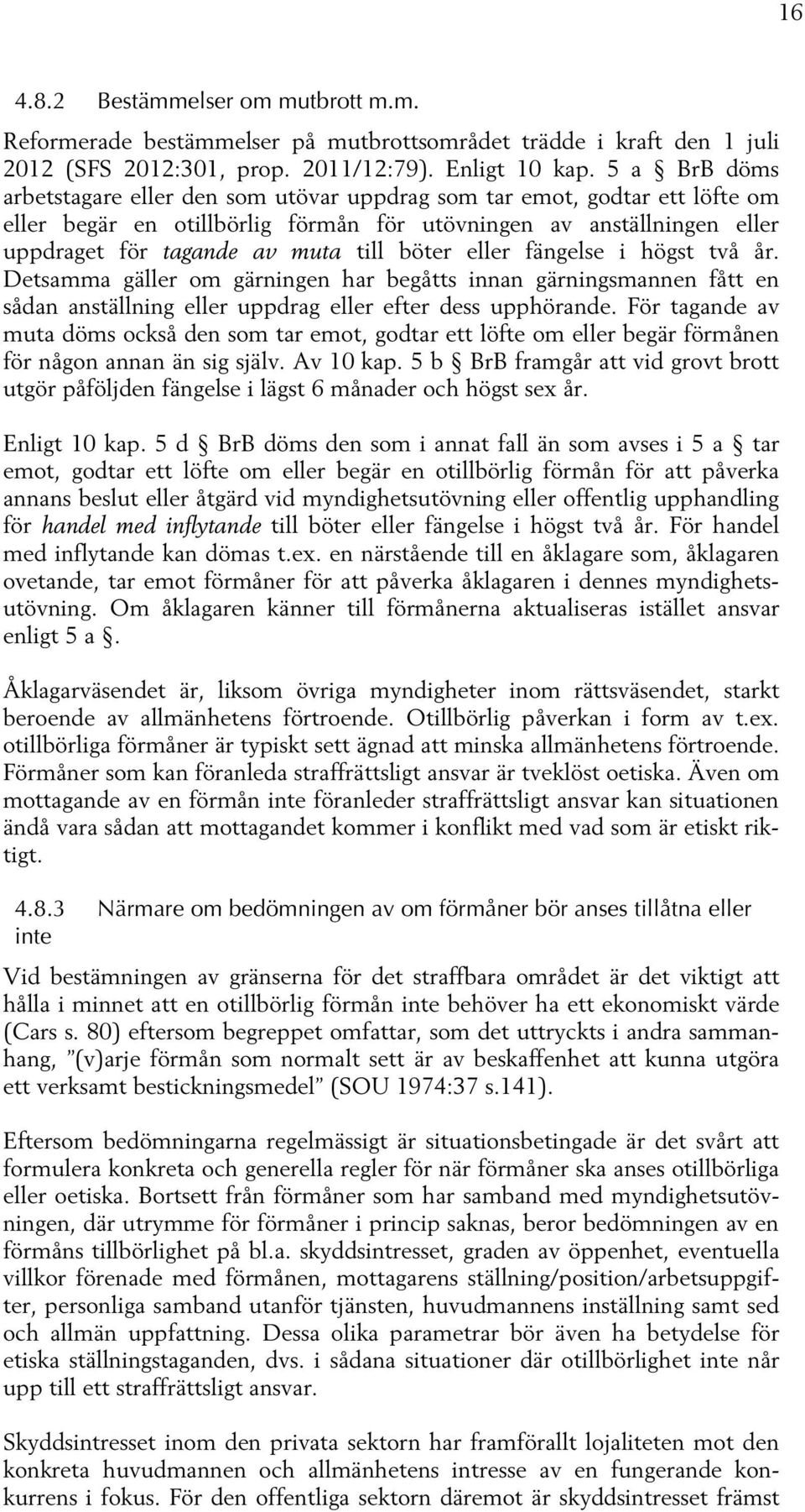 böter eller fängelse i högst två år. Detsamma gäller om gärningen har begåtts innan gärningsmannen fått en sådan anställning eller uppdrag eller efter dess upphörande.