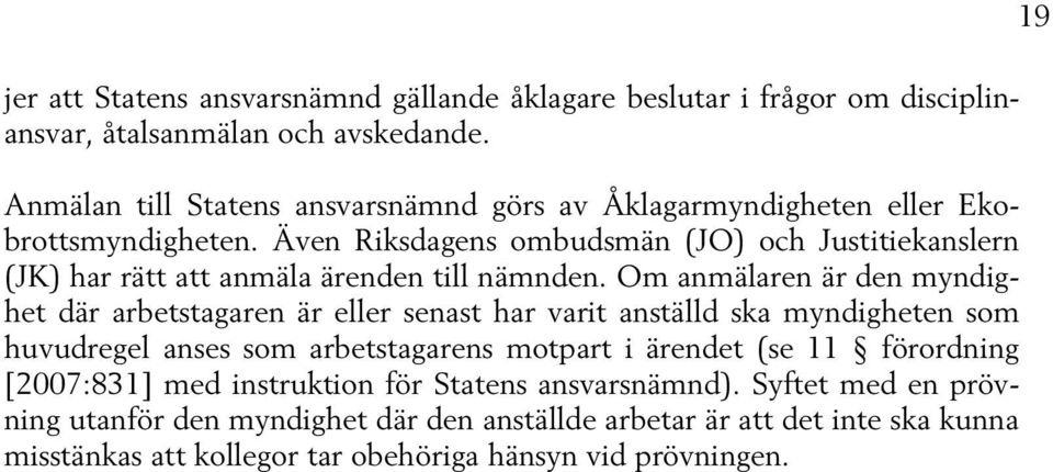 Även Riksdagens ombudsmän (JO) och Justitiekanslern (JK) har rätt att anmäla ärenden till nämnden.