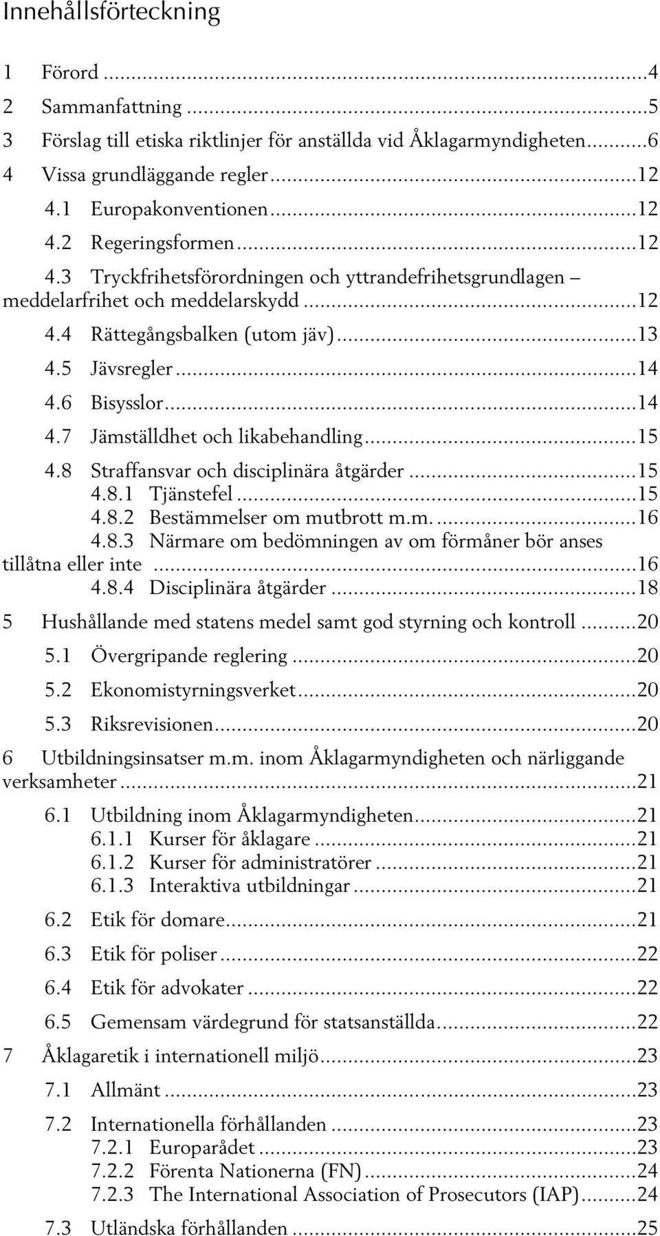 .. 15 4.8 Straffansvar och disciplinära åtgärder... 15 4.8.1 Tjänstefel... 15 4.8.2 Bestämmelser om mutbrott m.m.... 16 4.8.3 Närmare om bedömningen av om förmåner bör anses tillåtna eller inte... 16 4.8.4 Disciplinära åtgärder.