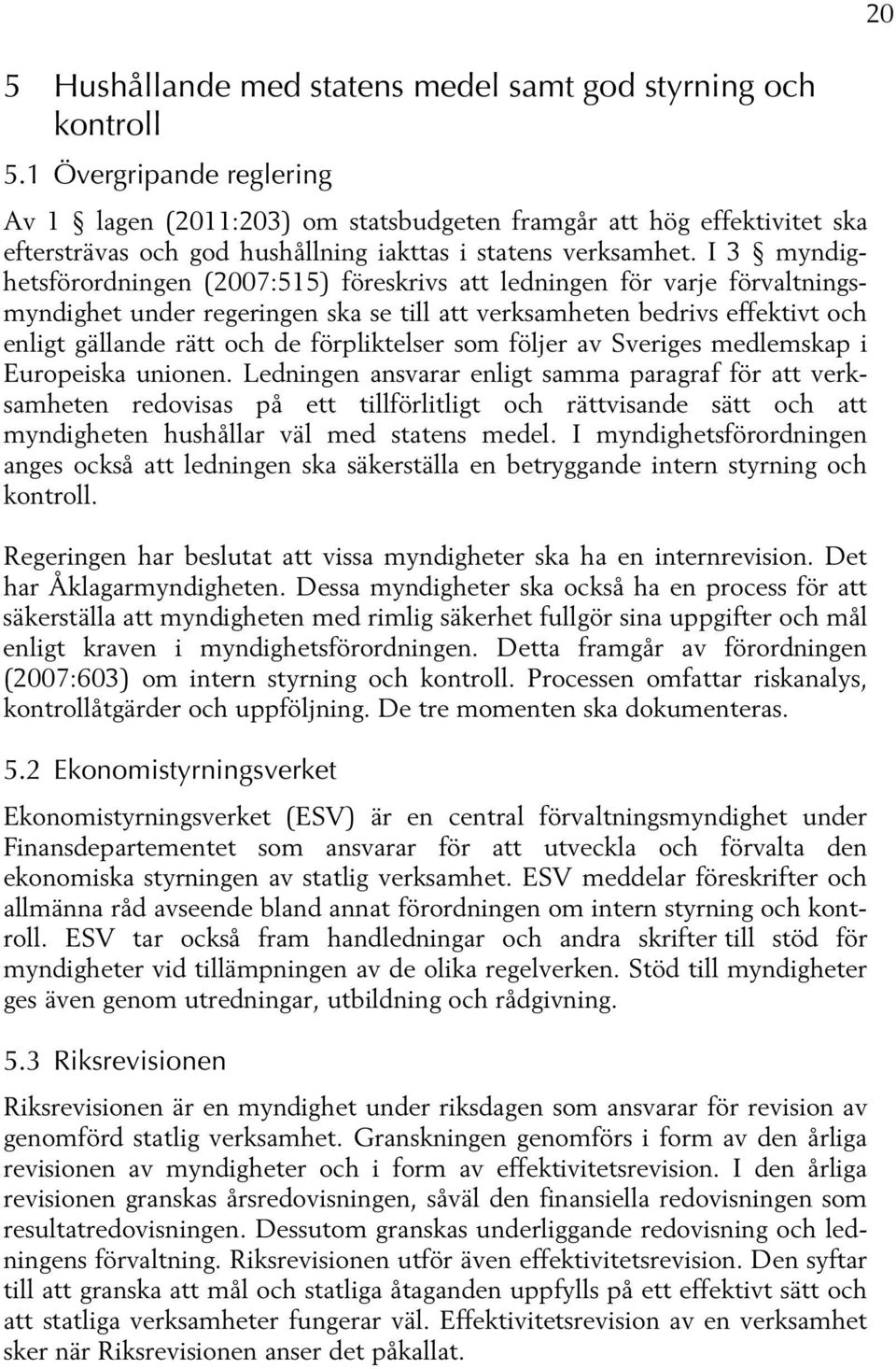 I 3 myndighetsförordningen (2007:515) föreskrivs att ledningen för varje förvaltningsmyndighet under regeringen ska se till att verksamheten bedrivs effektivt och enligt gällande rätt och de