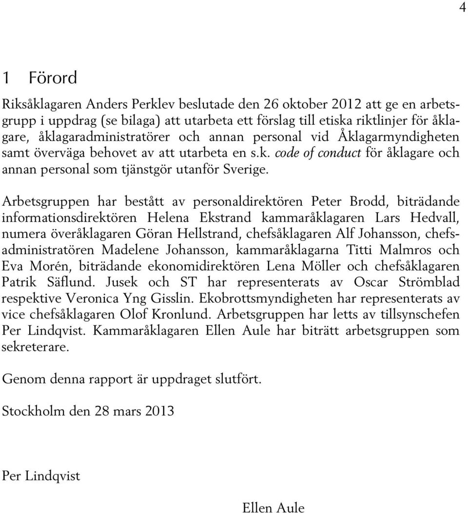 Arbetsgruppen har bestått av personaldirektören Peter Brodd, biträdande informationsdirektören Helena Ekstrand kammaråklagaren Lars Hedvall, numera överåklagaren Göran Hellstrand, chefsåklagaren Alf