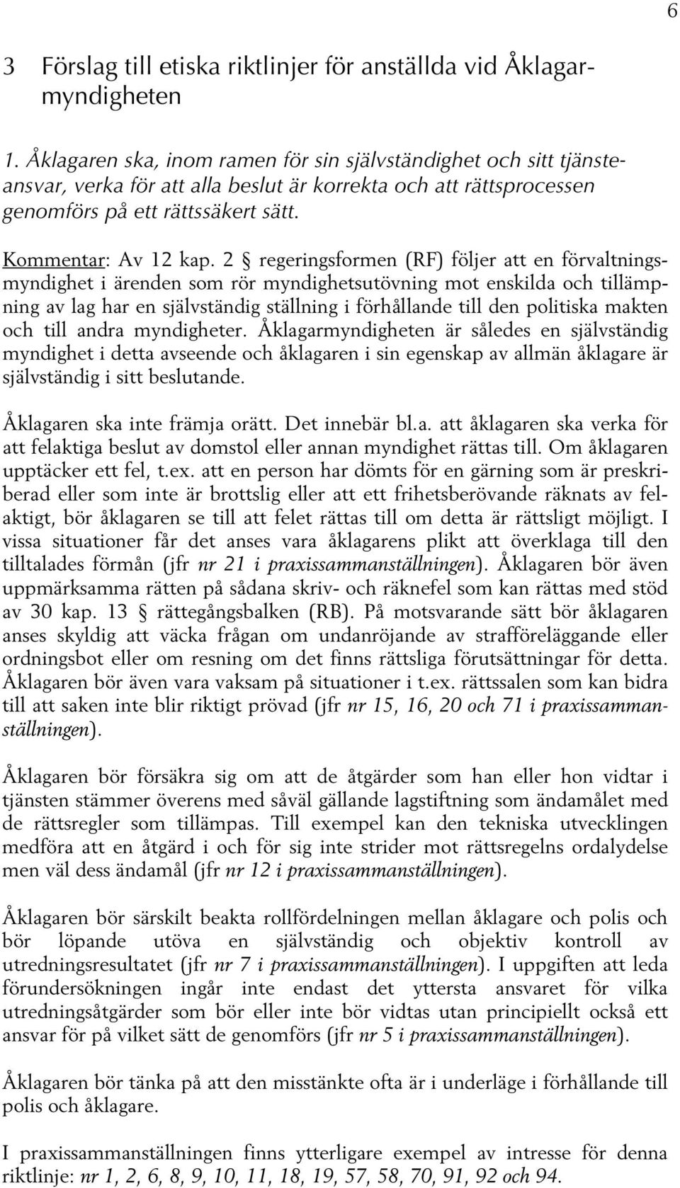 2 regeringsformen (RF) följer att en förvaltningsmyndighet i ärenden som rör myndighetsutövning mot enskilda och tillämpning av lag har en självständig ställning i förhållande till den politiska