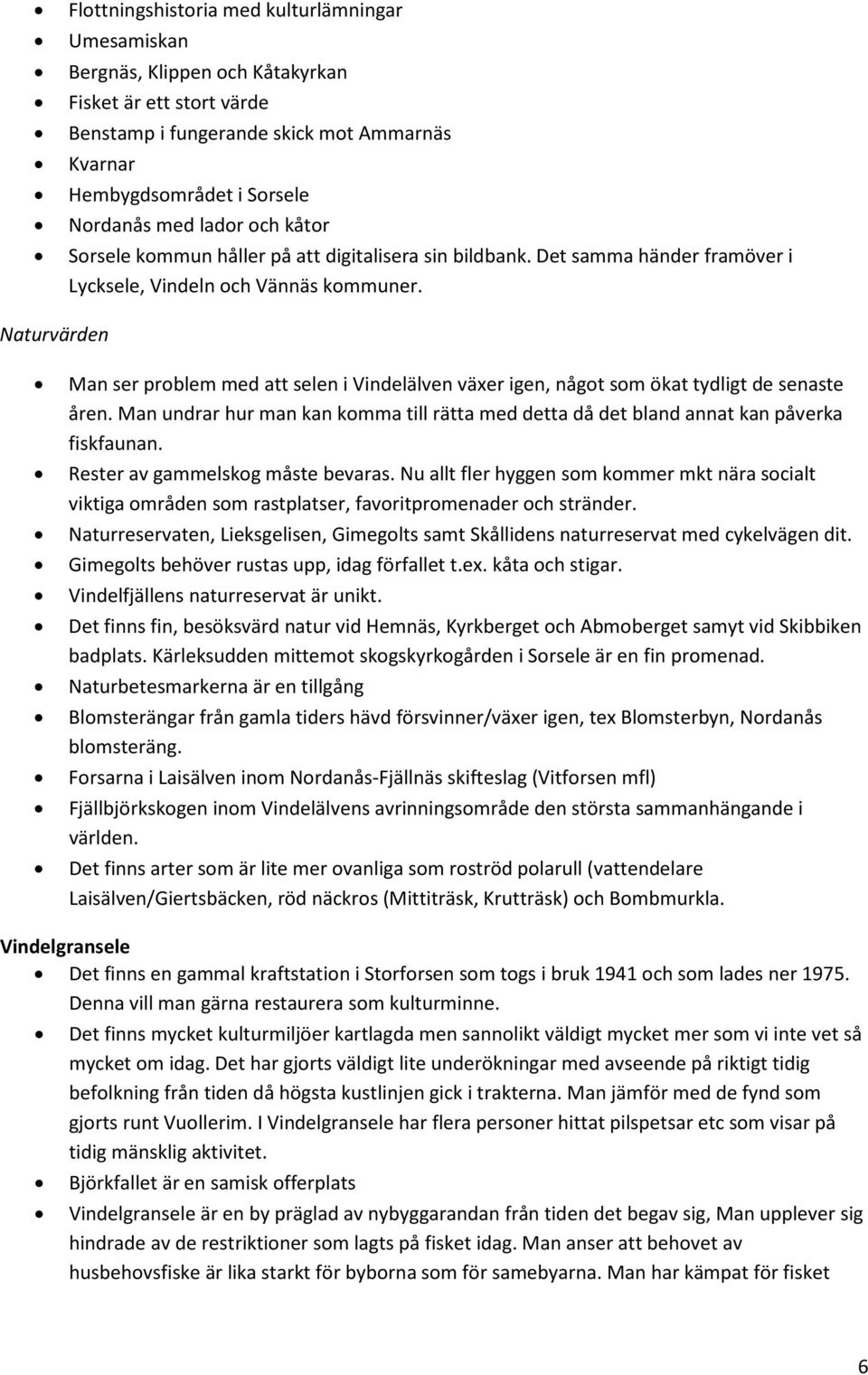 Naturvärden Man ser problem med att selen i Vindelälven växer igen, något som ökat tydligt de senaste åren. Man undrar hur man kan komma till rätta med detta då det bland annat kan påverka fiskfaunan.