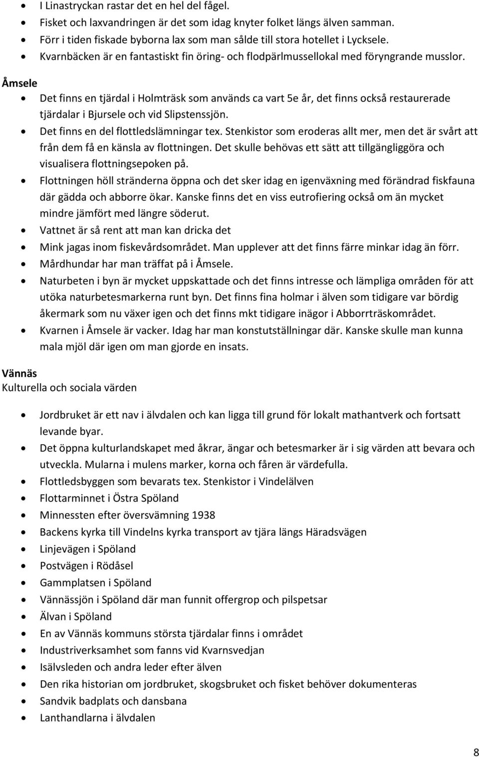 Åmsele Det finns en tjärdal i Holmträsk som används ca vart 5e år, det finns också restaurerade tjärdalar i Bjursele och vid Slipstenssjön. Det finns en del flottledslämningar tex.