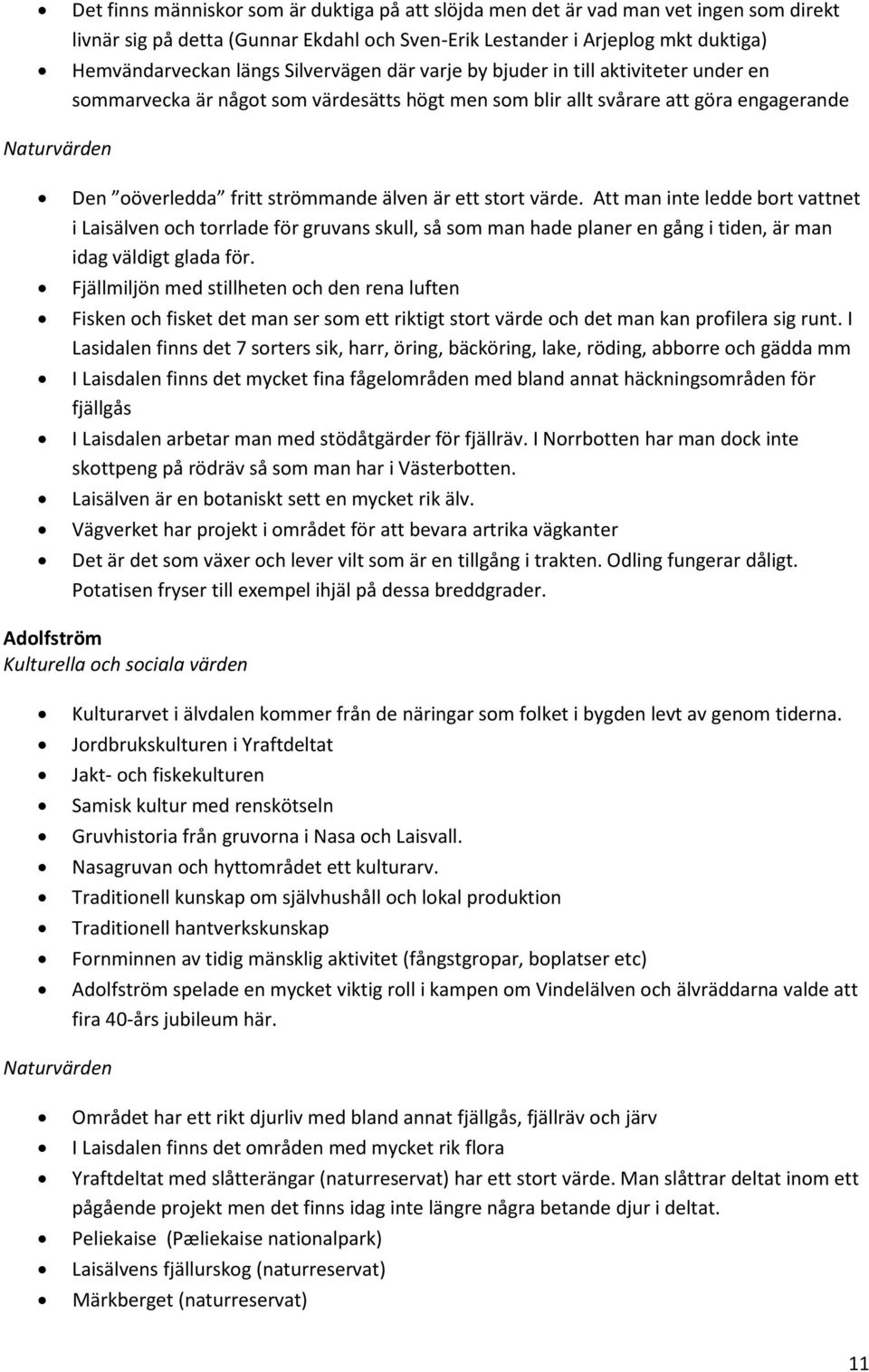 är ett stort värde. Att man inte ledde bort vattnet i Laisälven och torrlade för gruvans skull, så som man hade planer en gång i tiden, är man idag väldigt glada för.