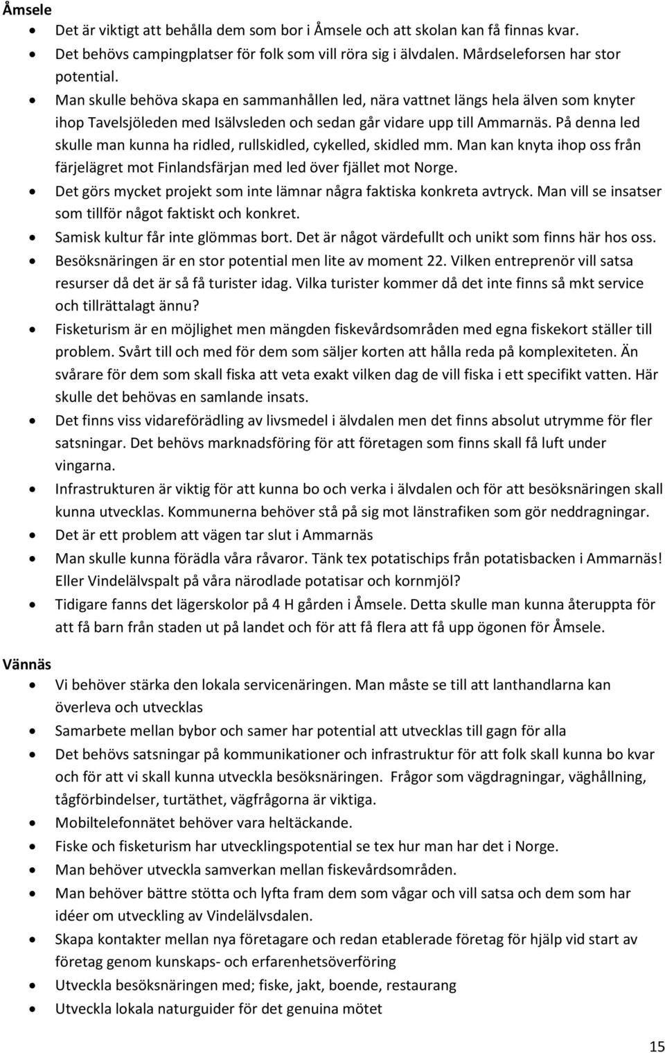 På denna led skulle man kunna ha ridled, rullskidled, cykelled, skidled mm. Man kan knyta ihop oss från färjelägret mot Finlandsfärjan med led över fjället mot Norge.