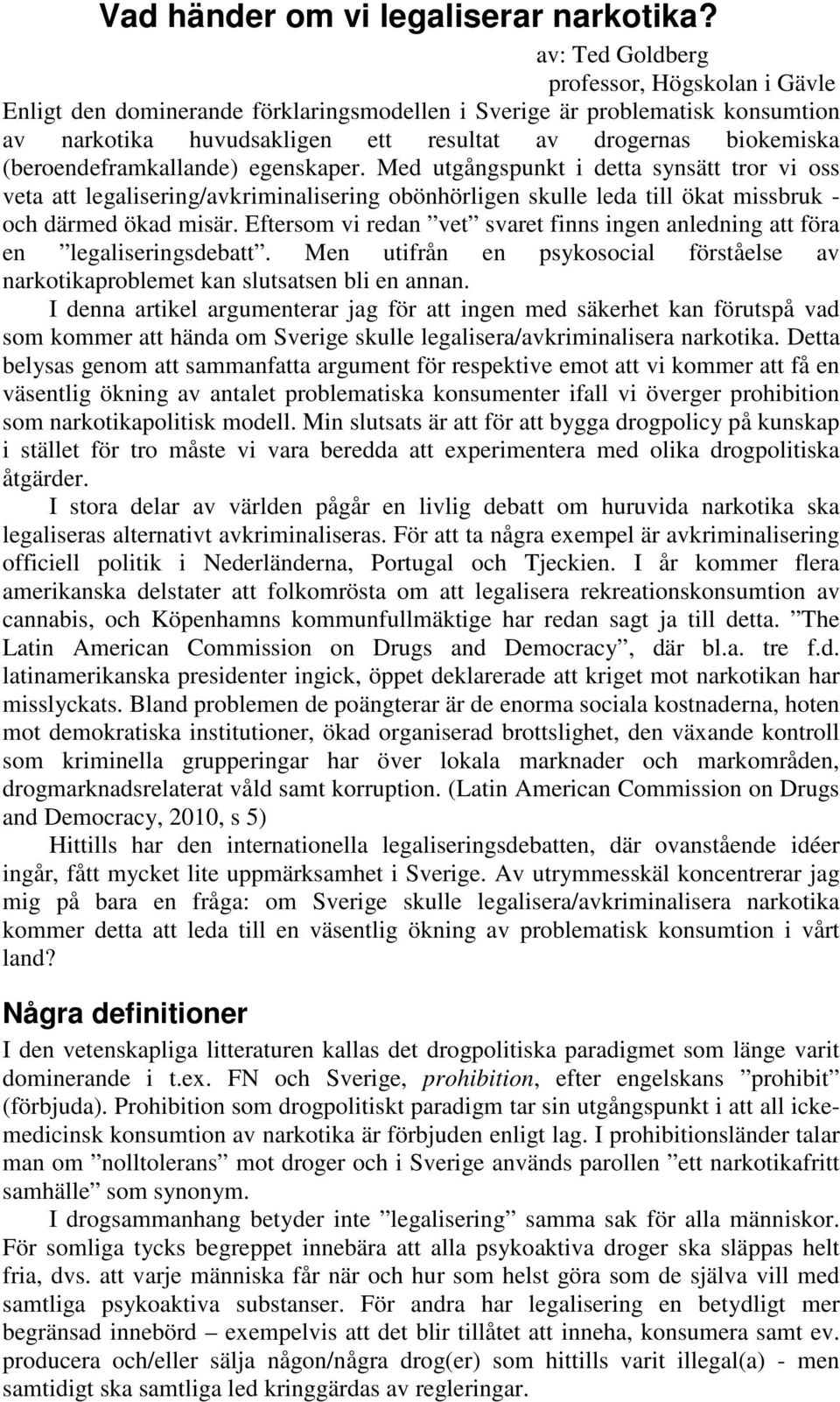 (beroendeframkallande) egenskaper. Med utgångspunkt i detta synsätt tror vi oss veta att legalisering/avkriminalisering obönhörligen skulle leda till ökat missbruk - och därmed ökad misär.