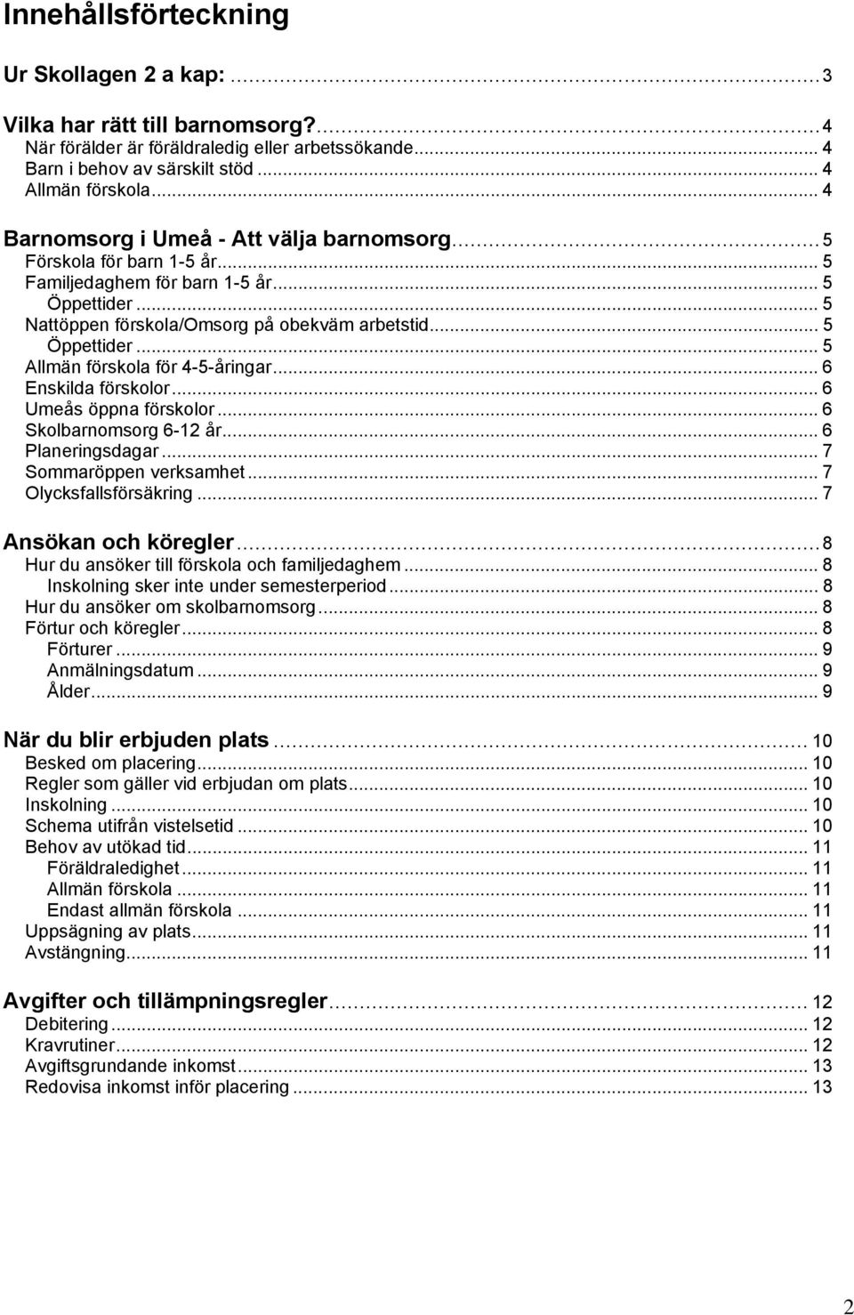 .. 6 Enskilda förskolor... 6 Umeås öppna förskolor... 6 Skolbarnomsorg 6-12 år... 6 Planeringsdagar... 7 Sommaröppen verksamhet... 7 Olycksfallsförsäkring... 7 Ansökan och köregler.