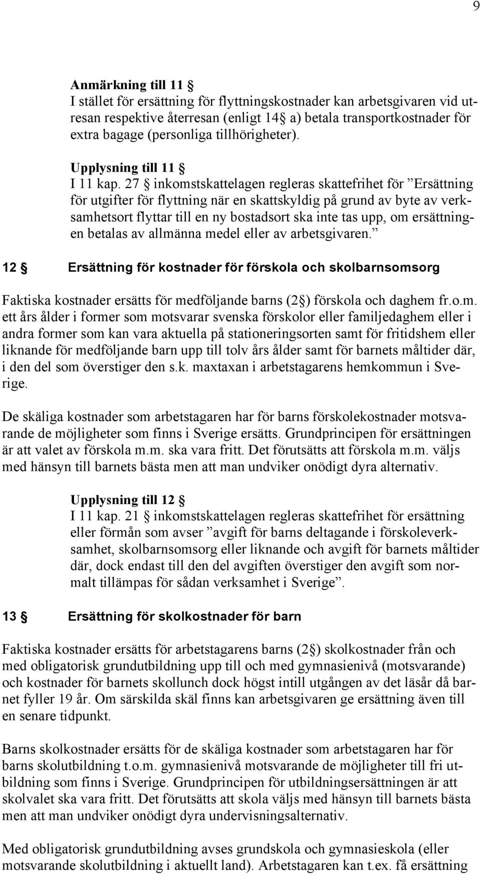 27 inkomstskattelagen regleras skattefrihet för Ersättning för utgifter för flyttning när en skattskyldig på grund av byte av verksamhetsort flyttar till en ny bostadsort ska inte tas upp, om