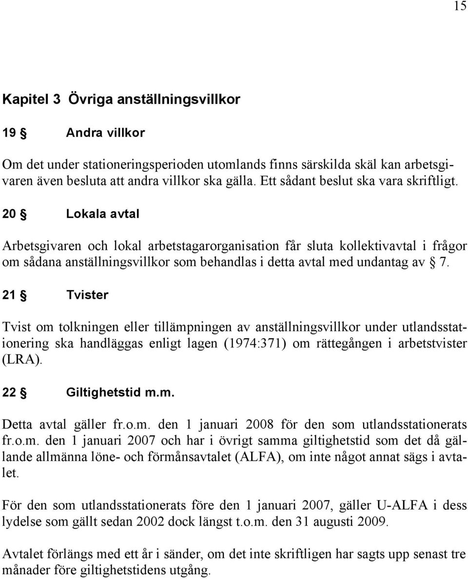 20 Lokala avtal Arbetsgivaren och lokal arbetstagarorganisation får sluta kollektivavtal i frågor om sådana anställningsvillkor som behandlas i detta avtal med undantag av 7.