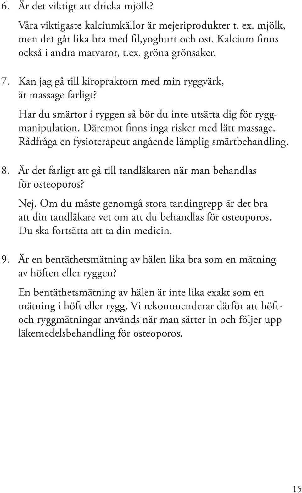 Rådfråga en fysioterapeut angående lämplig smärtbehandling. 8. Är det farligt att gå till tandläkaren när man behandlas för osteoporos? Nej.